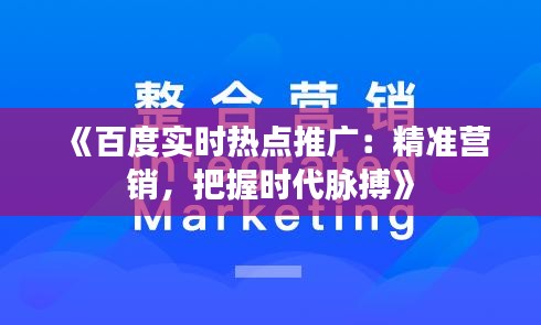 《百度实时热点推广：精准营销，把握时代脉搏》