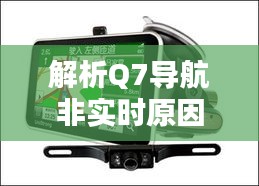 解析Q7导航非实时原因：技术挑战与解决方案