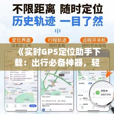 《实时GPS定位助手下载：出行必备神器，轻松掌握行踪》