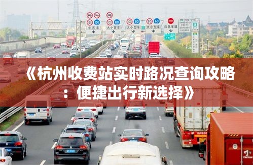 《杭州收费站实时路况查询攻略：便捷出行新选择》