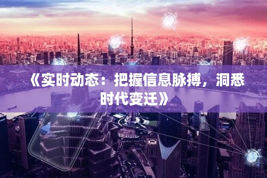 《实时动态：把握信息脉搏，洞悉时代变迁》