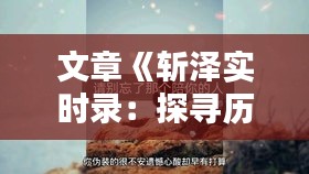 文章《斩泽实时录：探寻历史遗迹，感悟文化传承》