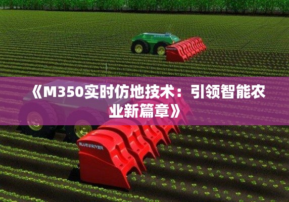 《M350实时仿地技术：引领智能农业新篇章》