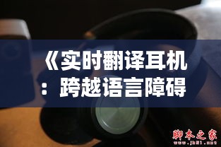 《实时翻译耳机：跨越语言障碍的神奇设备》