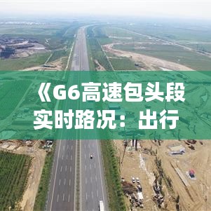 《G6高速包头段实时路况：出行无忧，畅享旅途》