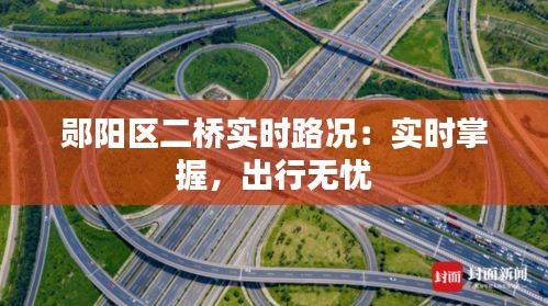 郧阳区二桥实时路况：实时掌握，出行无忧