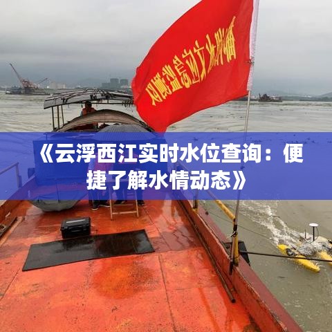 《云浮西江实时水位查询：便捷了解水情动态》