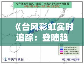 《台风彩虹实时追踪：登陆趋势与应对措施全解析》