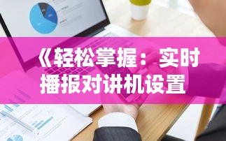 《轻松掌握：实时播报对讲机设置教程详解》