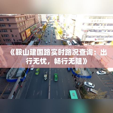 《鞍山建国路实时路况查询：出行无忧，畅行无阻》