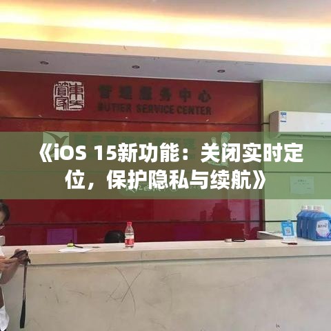 《iOS 15新功能：关闭实时定位，保护隐私与续航》