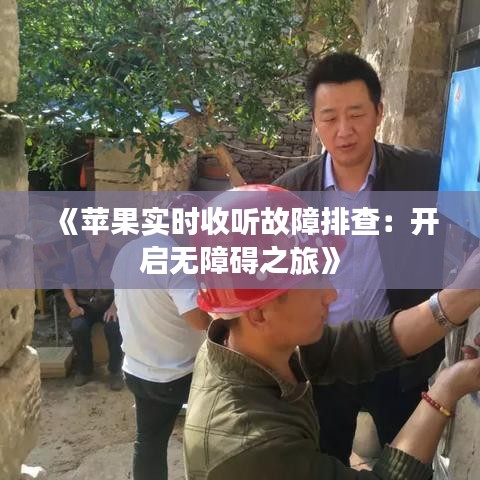 《苹果实时收听故障排查：开启无障碍之旅》