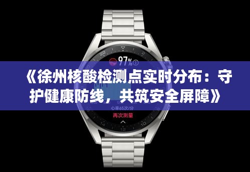 《徐州核酸检测点实时分布：守护健康防线，共筑安全屏障》