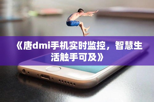 《唐dmi手机实时监控，智慧生活触手可及》