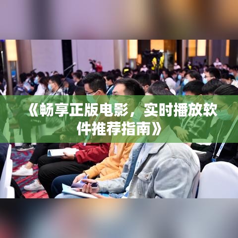 《畅享正版电影，实时播放软件推荐指南》