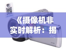 《摄像机非实时解析：揭秘延时监控背后的秘密》