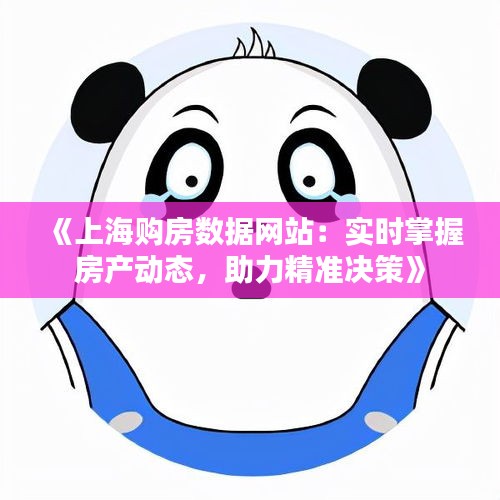 《上海购房数据网站：实时掌握房产动态，助力精准决策》