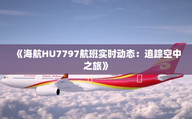 《海航HU7797航班实时动态：追踪空中之旅》