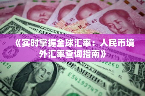 《实时掌握全球汇率：人民币境外汇率查询指南》