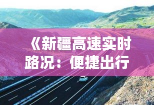 《新疆高速实时路况：便捷出行，安全无忧》