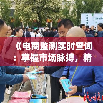 《电商监测实时查询：掌握市场脉搏，精准决策新篇章》