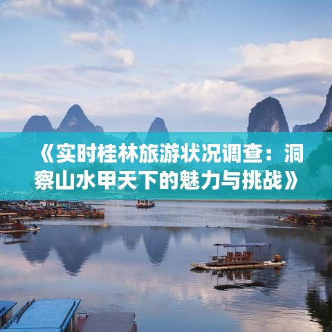 《实时桂林旅游状况调查：洞察山水甲天下的魅力与挑战》