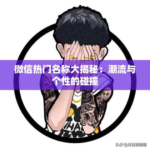 微信热门名称大揭秘：潮流与个性的碰撞