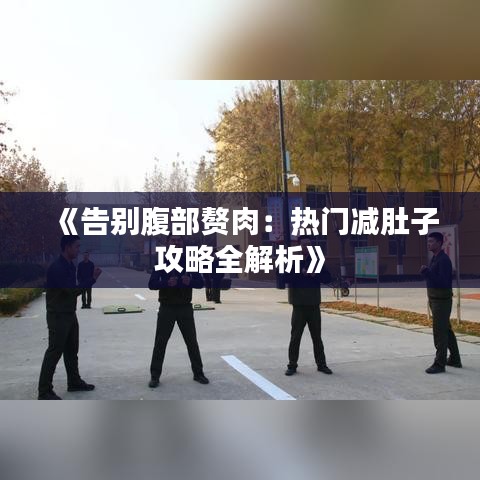 《告别腹部赘肉：热门减肚子攻略全解析》