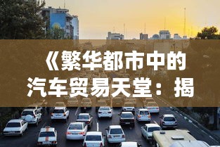 《繁华都市中的汽车贸易天堂：揭秘热门汽贸小区》