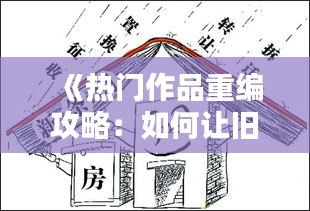 《热门作品重编攻略：如何让旧作品焕发新活力？》