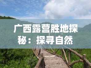 广西露营胜地探秘：探寻自然之美，享受户外生活