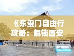 《东玺门自由行攻略：解锁西安古韵之旅》