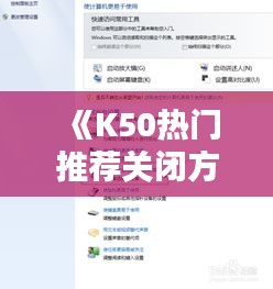 《K50热门推荐关闭方法详解：轻松操作，告别繁琐》