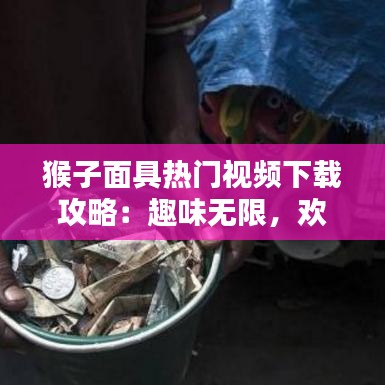 猴子面具热门视频下载攻略：趣味无限，欢乐来袭！