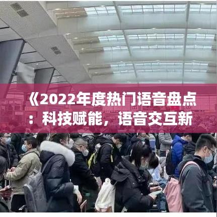 《2022年度热门语音盘点：科技赋能，语音交互新篇章》