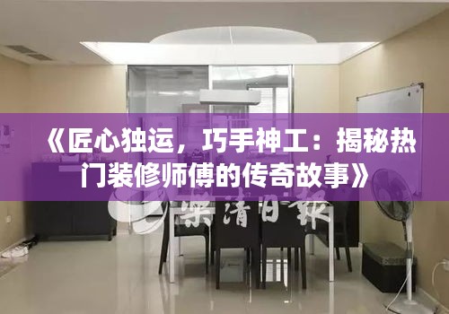 《匠心独运，巧手神工：揭秘热门装修师傅的传奇故事》