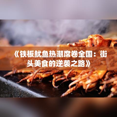 《铁板鱿鱼热潮席卷全国：街头美食的逆袭之路》