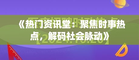 《热门资讯堂：聚焦时事热点，解码社会脉动》