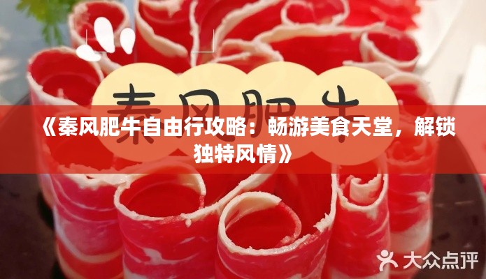 《秦风肥牛自由行攻略：畅游美食天堂，解锁独特风情》