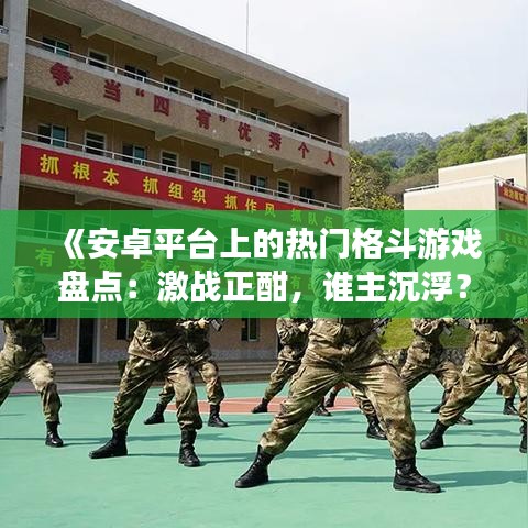 《安卓平台上的热门格斗游戏盘点：激战正酣，谁主沉浮？》