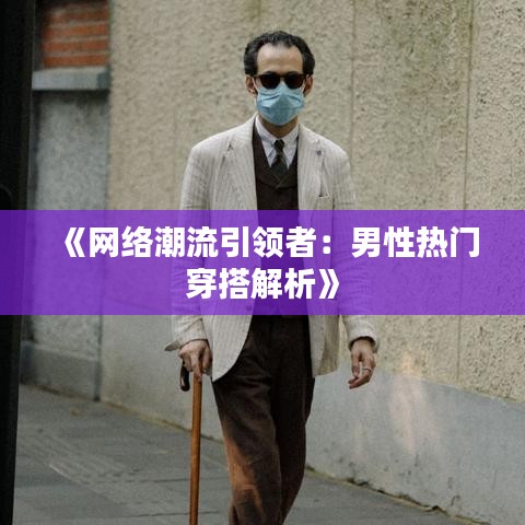 《网络潮流引领者：男性热门穿搭解析》