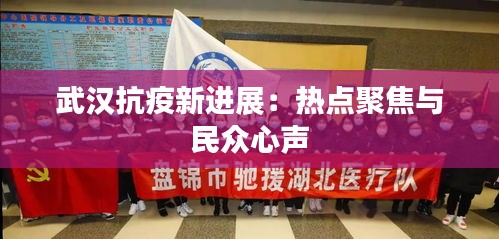 武汉抗疫新进展：热点聚焦与民众心声