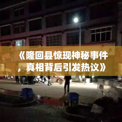 《隆回县惊现神秘事件，真相背后引发热议》