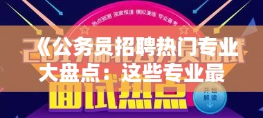 《公务员招聘热门专业大盘点：这些专业最受青睐！》