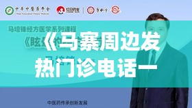 《马寨周边发热门诊电话一览，守护您和家人健康》