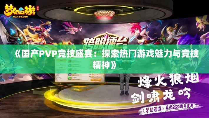 《国产PVP竞技盛宴：探索热门游戏魅力与竞技精神》