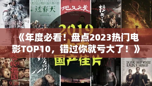 《年度必看！盘点2023热门电影TOP10，错过你就亏大了！》