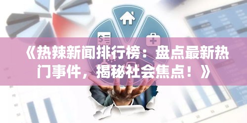 《热辣新闻排行榜：盘点最新热门事件，揭秘社会焦点！》