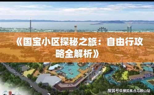 《国宝小区探秘之旅：自由行攻略全解析》