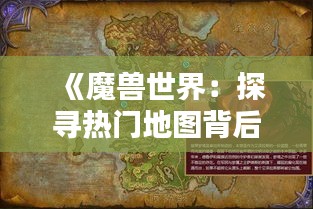 《魔兽世界：探寻热门地图背后的魅力与挑战》